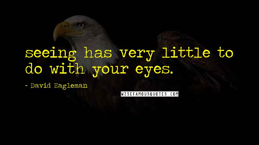 David Eagleman Quotes: seeing has very little to do with your eyes.