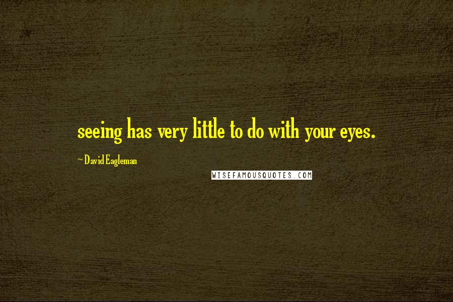 David Eagleman Quotes: seeing has very little to do with your eyes.