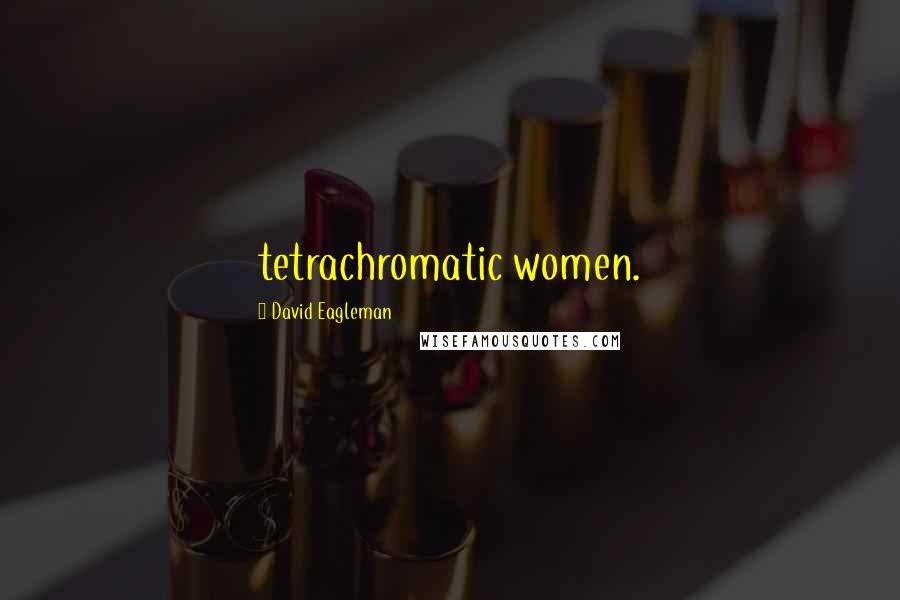 David Eagleman Quotes: tetrachromatic women.