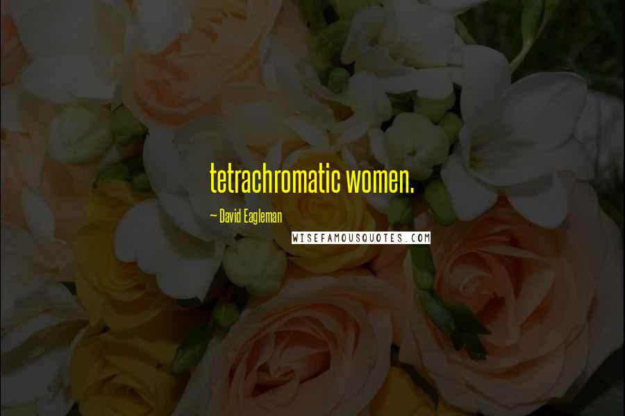 David Eagleman Quotes: tetrachromatic women.