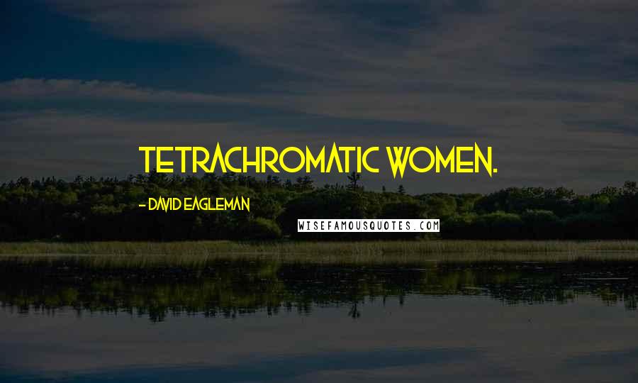 David Eagleman Quotes: tetrachromatic women.