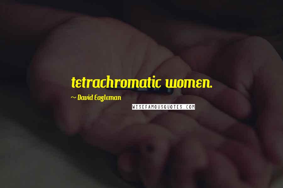 David Eagleman Quotes: tetrachromatic women.