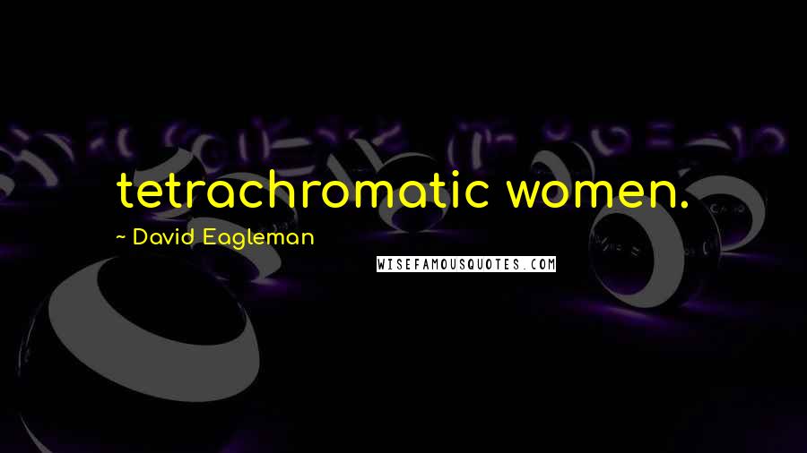 David Eagleman Quotes: tetrachromatic women.