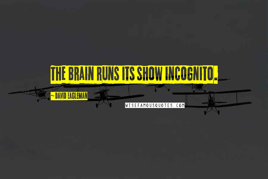 David Eagleman Quotes: The brain runs its show incognito.