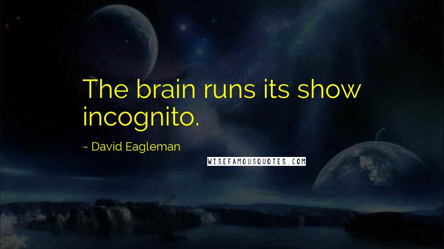 David Eagleman Quotes: The brain runs its show incognito.