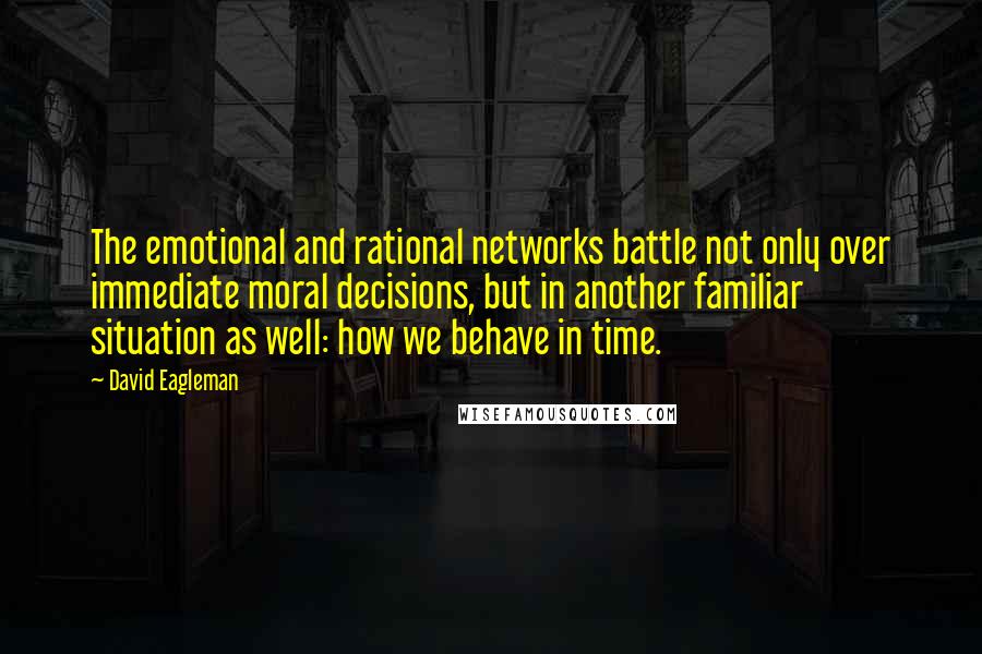 David Eagleman Quotes: The emotional and rational networks battle not only over immediate moral decisions, but in another familiar situation as well: how we behave in time.