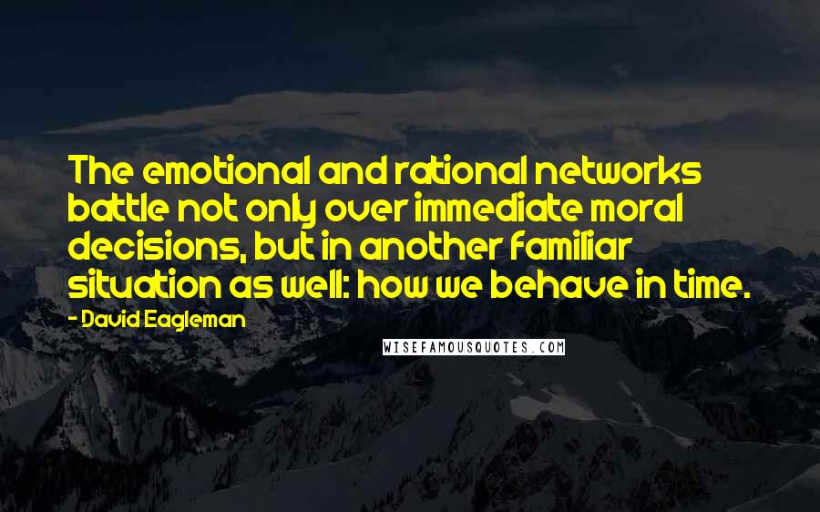 David Eagleman Quotes: The emotional and rational networks battle not only over immediate moral decisions, but in another familiar situation as well: how we behave in time.