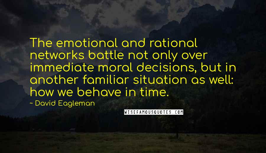 David Eagleman Quotes: The emotional and rational networks battle not only over immediate moral decisions, but in another familiar situation as well: how we behave in time.