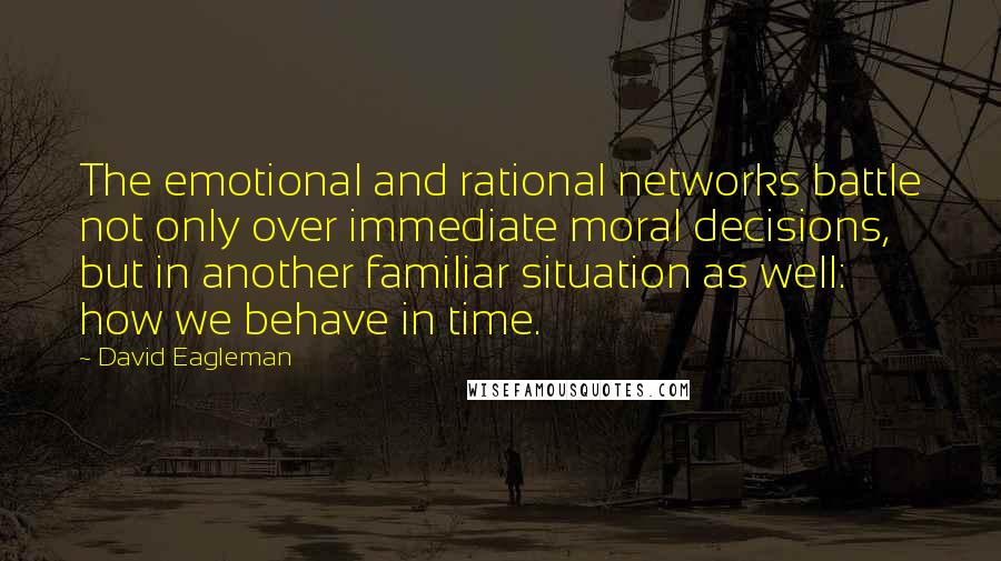 David Eagleman Quotes: The emotional and rational networks battle not only over immediate moral decisions, but in another familiar situation as well: how we behave in time.