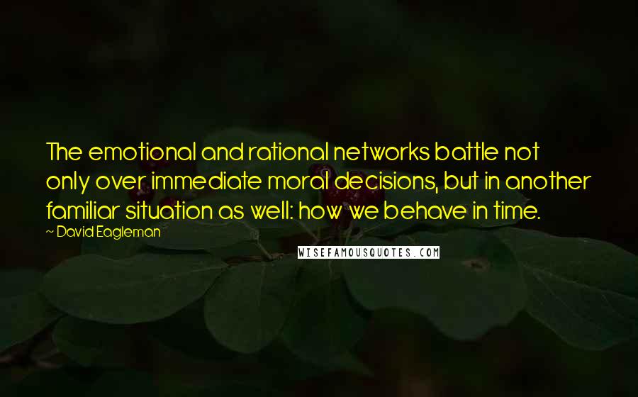 David Eagleman Quotes: The emotional and rational networks battle not only over immediate moral decisions, but in another familiar situation as well: how we behave in time.