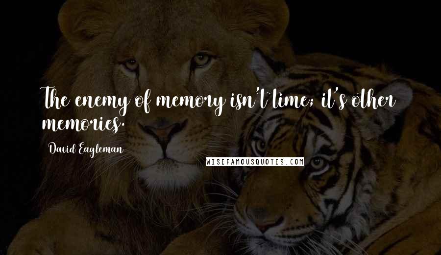 David Eagleman Quotes: The enemy of memory isn't time; it's other memories.