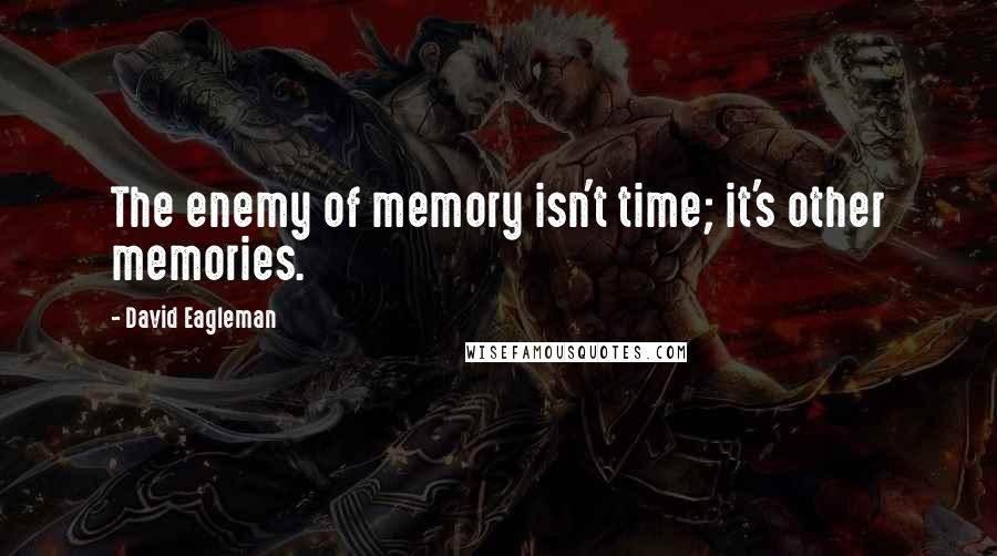 David Eagleman Quotes: The enemy of memory isn't time; it's other memories.