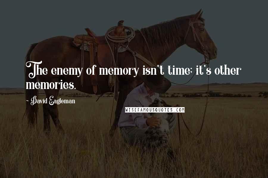 David Eagleman Quotes: The enemy of memory isn't time; it's other memories.