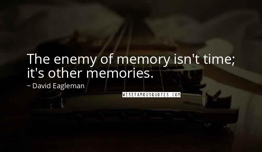 David Eagleman Quotes: The enemy of memory isn't time; it's other memories.