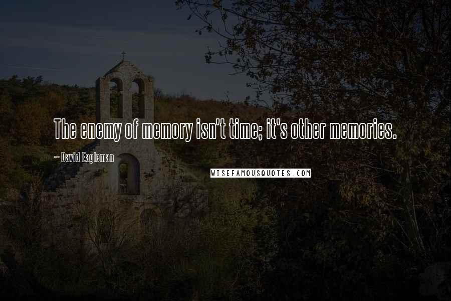 David Eagleman Quotes: The enemy of memory isn't time; it's other memories.