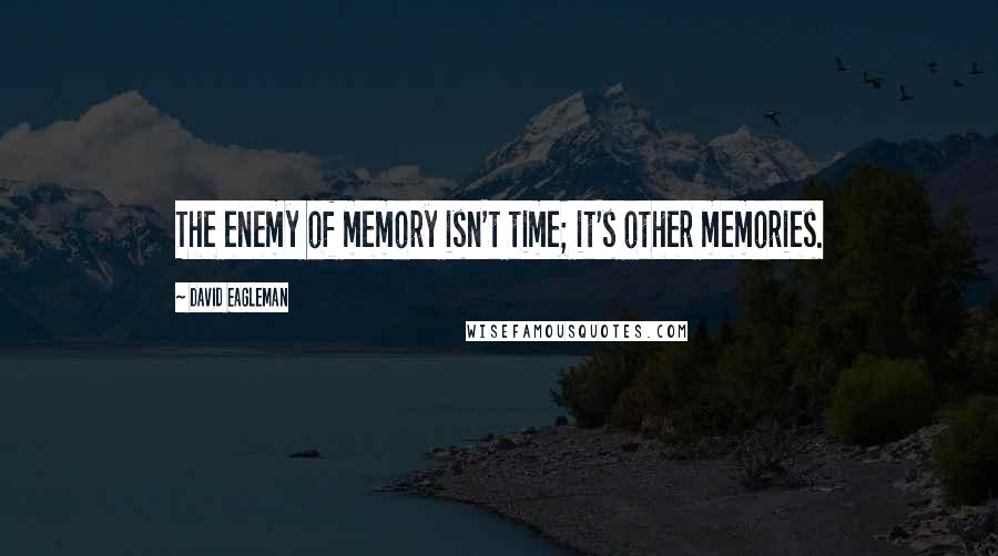 David Eagleman Quotes: The enemy of memory isn't time; it's other memories.