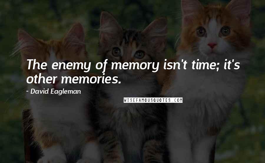 David Eagleman Quotes: The enemy of memory isn't time; it's other memories.