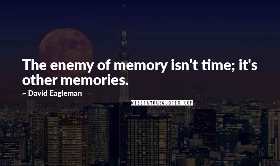 David Eagleman Quotes: The enemy of memory isn't time; it's other memories.