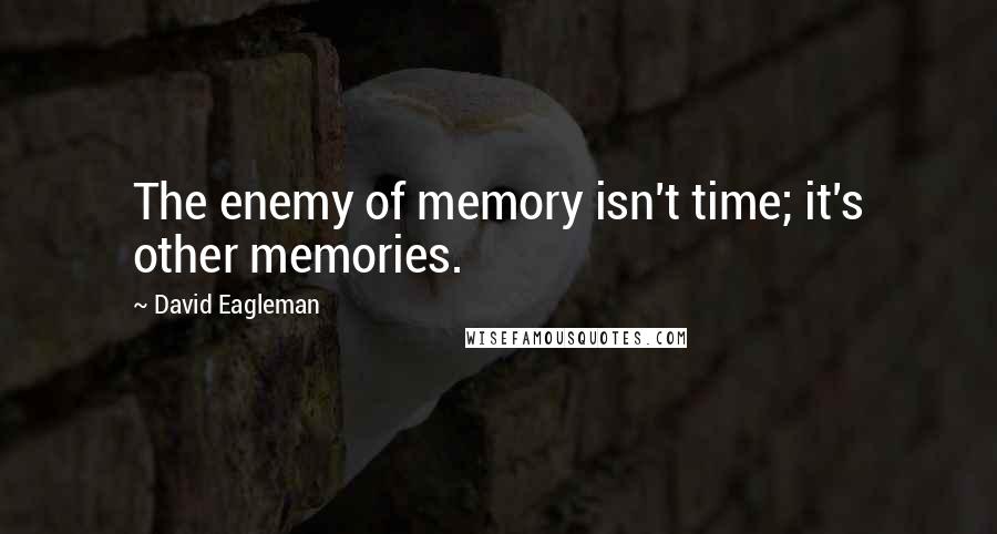 David Eagleman Quotes: The enemy of memory isn't time; it's other memories.