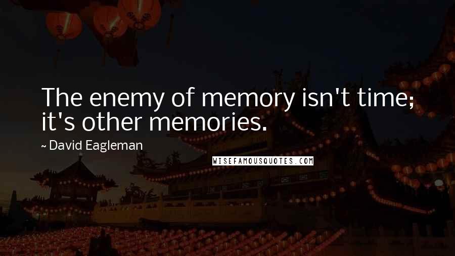 David Eagleman Quotes: The enemy of memory isn't time; it's other memories.