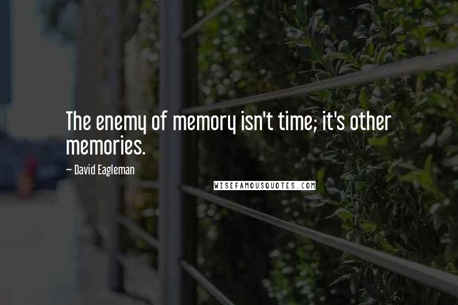 David Eagleman Quotes: The enemy of memory isn't time; it's other memories.