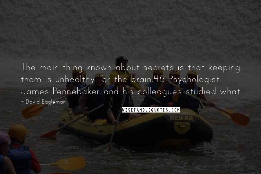 David Eagleman Quotes: The main thing known about secrets is that keeping them is unhealthy for the brain.46 Psychologist James Pennebaker and his colleagues studied what