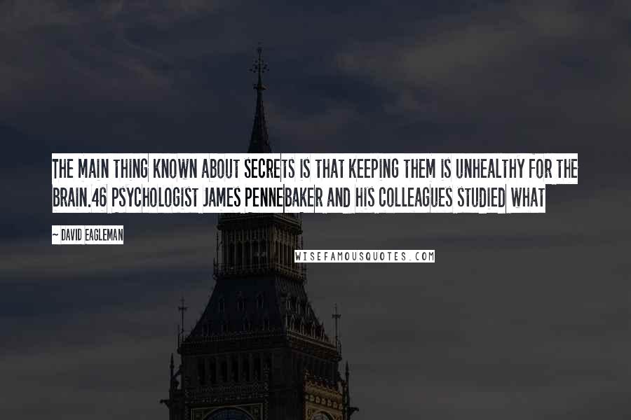 David Eagleman Quotes: The main thing known about secrets is that keeping them is unhealthy for the brain.46 Psychologist James Pennebaker and his colleagues studied what