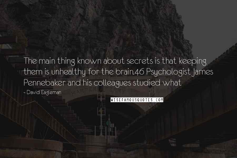 David Eagleman Quotes: The main thing known about secrets is that keeping them is unhealthy for the brain.46 Psychologist James Pennebaker and his colleagues studied what