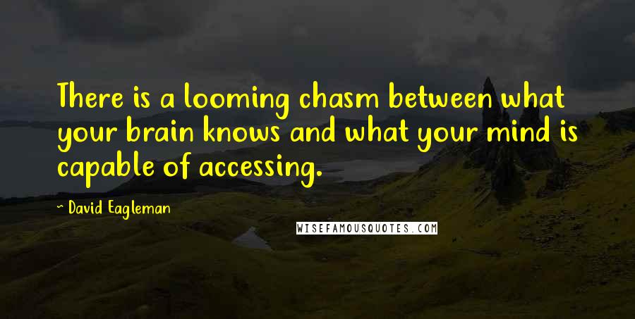 David Eagleman Quotes: There is a looming chasm between what your brain knows and what your mind is capable of accessing.
