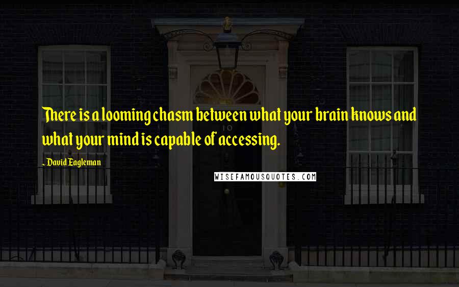 David Eagleman Quotes: There is a looming chasm between what your brain knows and what your mind is capable of accessing.