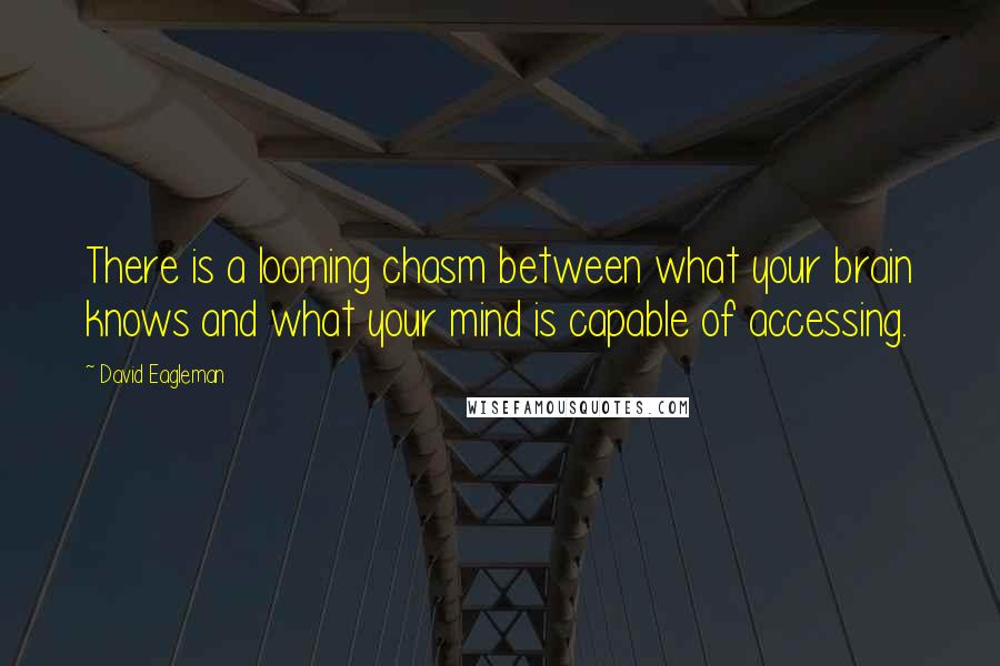 David Eagleman Quotes: There is a looming chasm between what your brain knows and what your mind is capable of accessing.