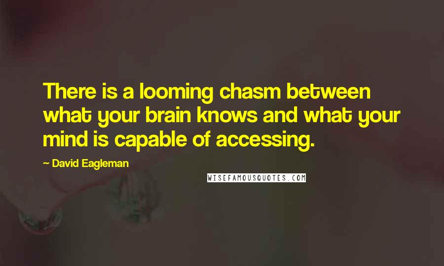 David Eagleman Quotes: There is a looming chasm between what your brain knows and what your mind is capable of accessing.