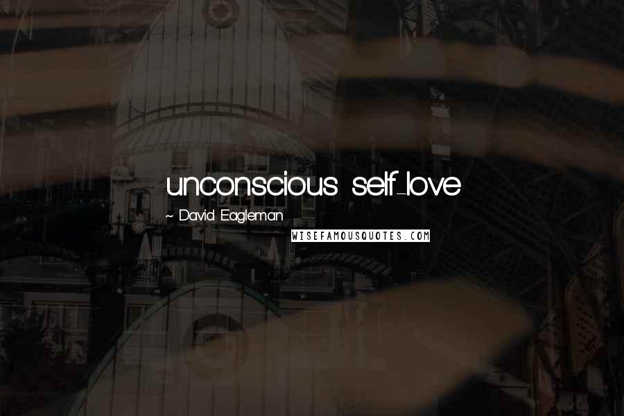 David Eagleman Quotes: unconscious self-love