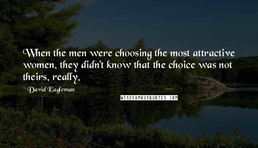 David Eagleman Quotes: When the men were choosing the most attractive women, they didn't know that the choice was not theirs, really,