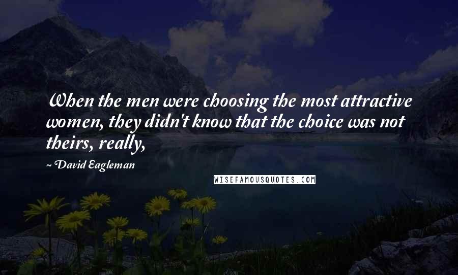 David Eagleman Quotes: When the men were choosing the most attractive women, they didn't know that the choice was not theirs, really,