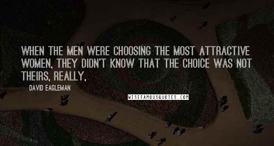 David Eagleman Quotes: When the men were choosing the most attractive women, they didn't know that the choice was not theirs, really,