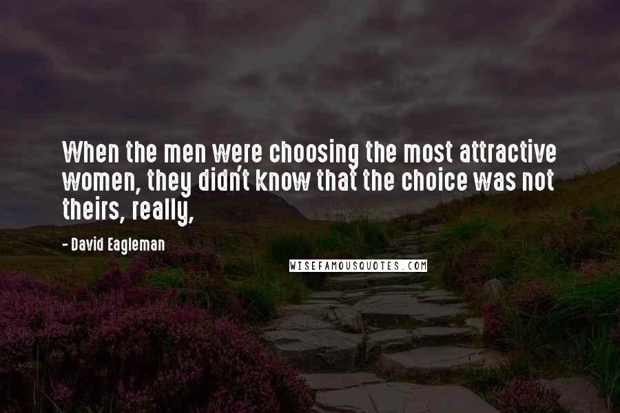 David Eagleman Quotes: When the men were choosing the most attractive women, they didn't know that the choice was not theirs, really,