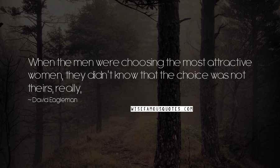 David Eagleman Quotes: When the men were choosing the most attractive women, they didn't know that the choice was not theirs, really,