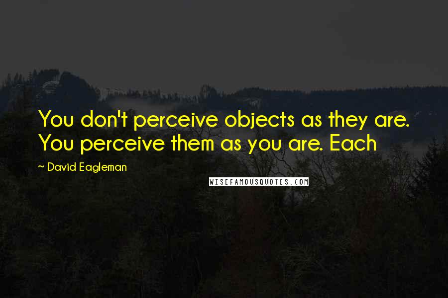 David Eagleman Quotes: You don't perceive objects as they are. You perceive them as you are. Each