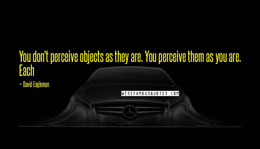 David Eagleman Quotes: You don't perceive objects as they are. You perceive them as you are. Each