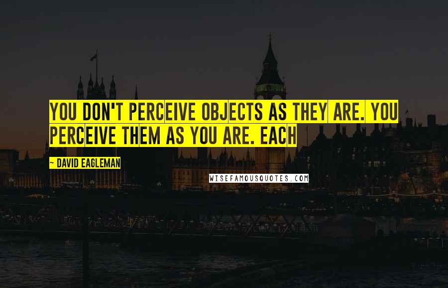 David Eagleman Quotes: You don't perceive objects as they are. You perceive them as you are. Each