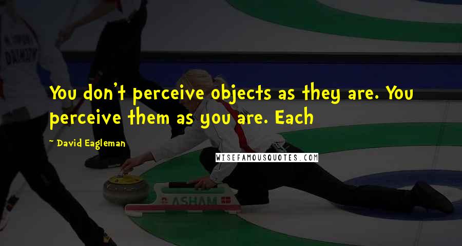 David Eagleman Quotes: You don't perceive objects as they are. You perceive them as you are. Each