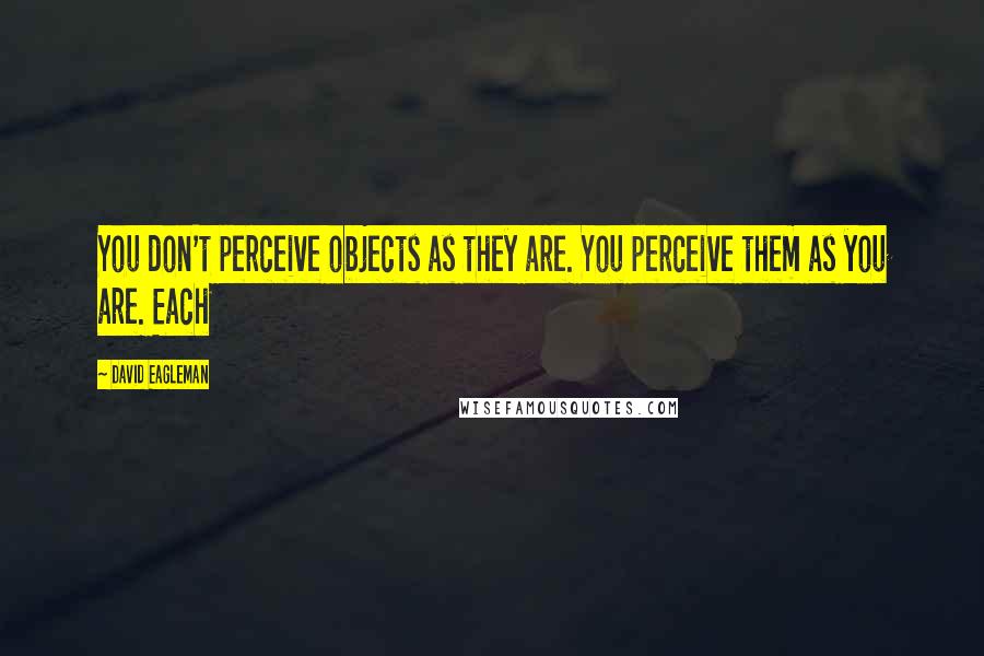 David Eagleman Quotes: You don't perceive objects as they are. You perceive them as you are. Each