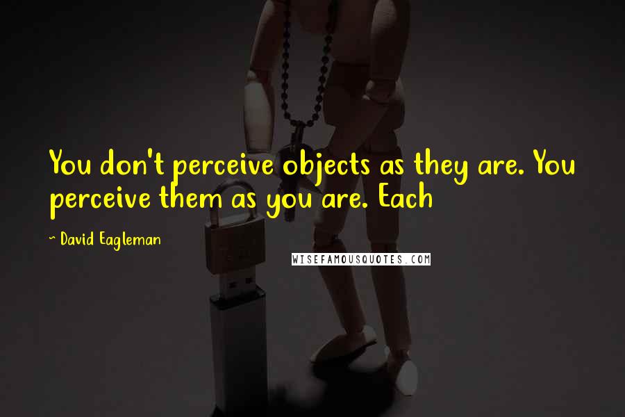 David Eagleman Quotes: You don't perceive objects as they are. You perceive them as you are. Each