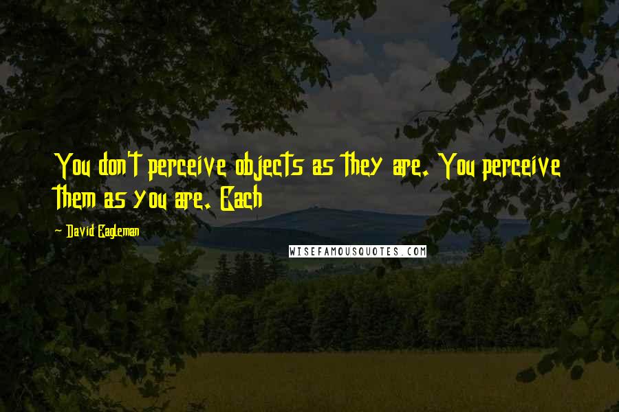 David Eagleman Quotes: You don't perceive objects as they are. You perceive them as you are. Each