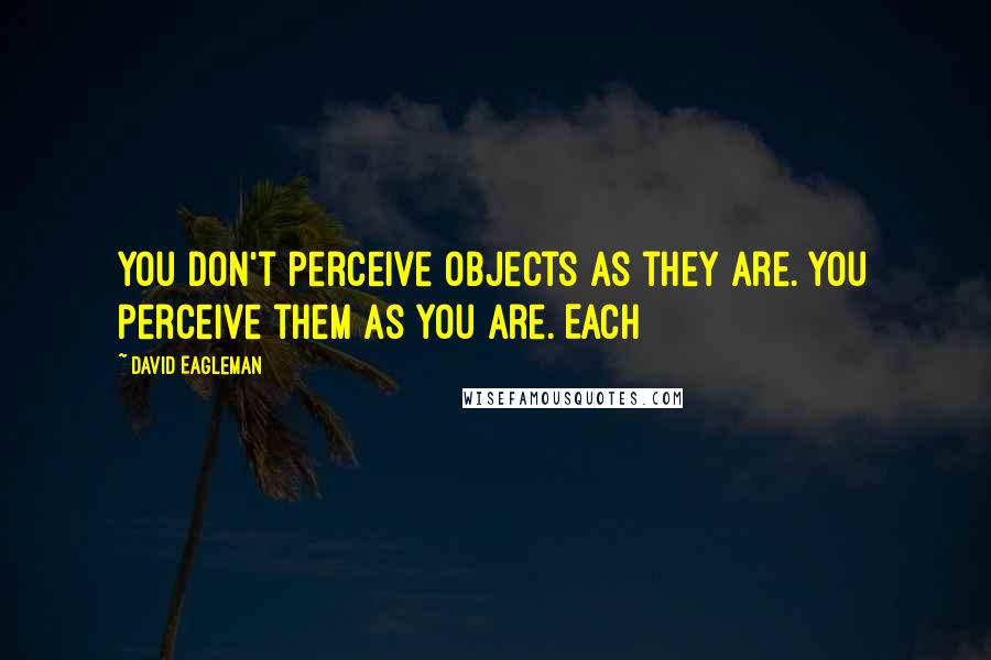 David Eagleman Quotes: You don't perceive objects as they are. You perceive them as you are. Each