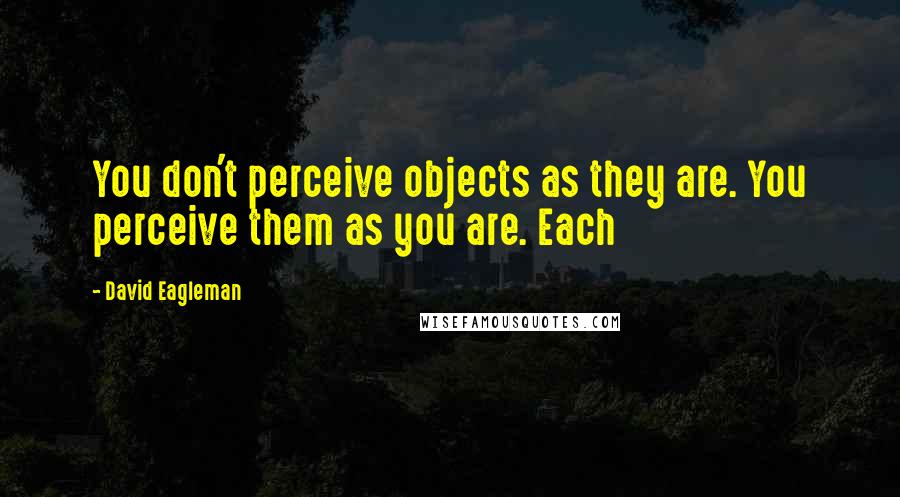 David Eagleman Quotes: You don't perceive objects as they are. You perceive them as you are. Each