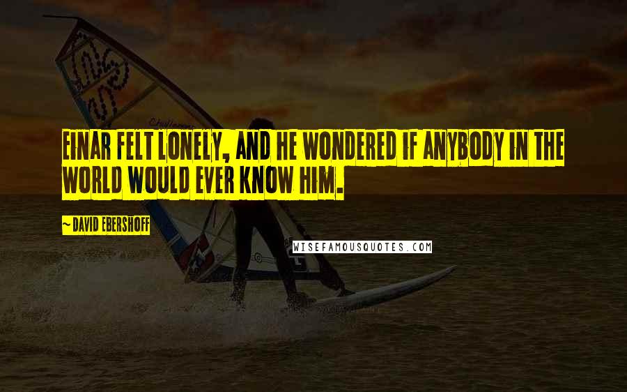 David Ebershoff Quotes: Einar felt lonely, and he wondered if anybody in the world would ever know him.