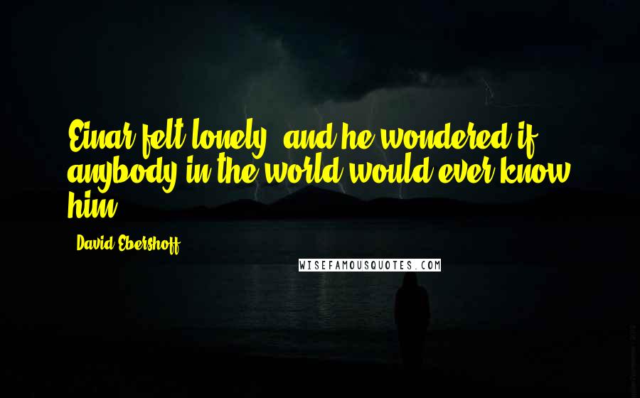 David Ebershoff Quotes: Einar felt lonely, and he wondered if anybody in the world would ever know him.