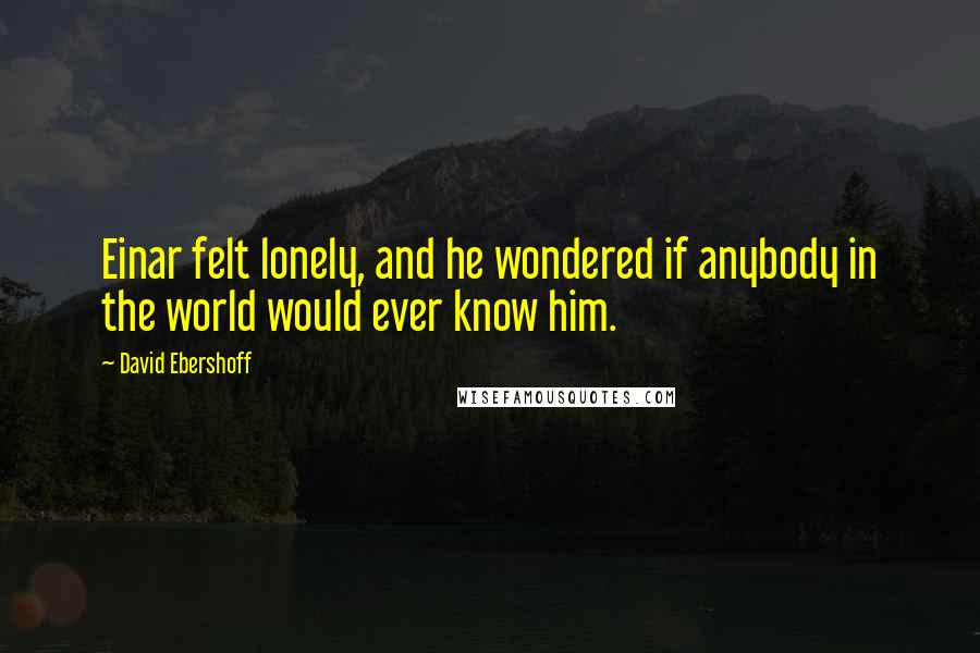 David Ebershoff Quotes: Einar felt lonely, and he wondered if anybody in the world would ever know him.